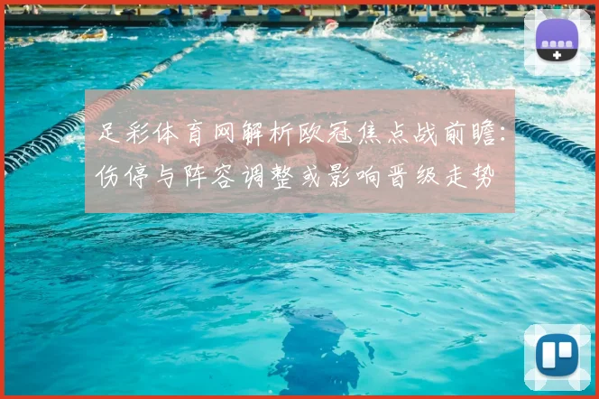 足彩体育网解析欧冠焦点战前瞻：伤停与阵容调整或影响晋级走势