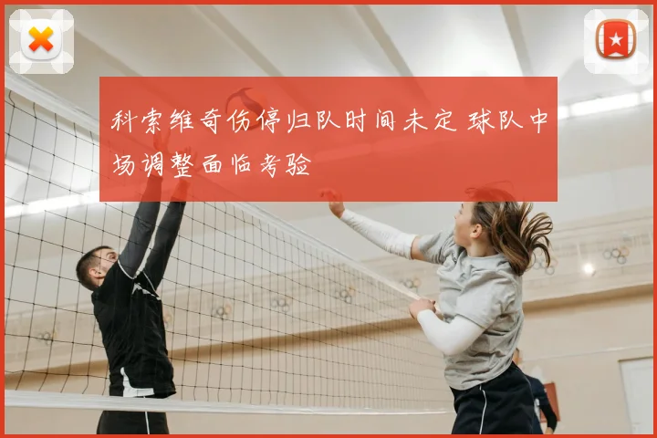科索维奇伤停归队时间未定 球队中场调整面临考验
