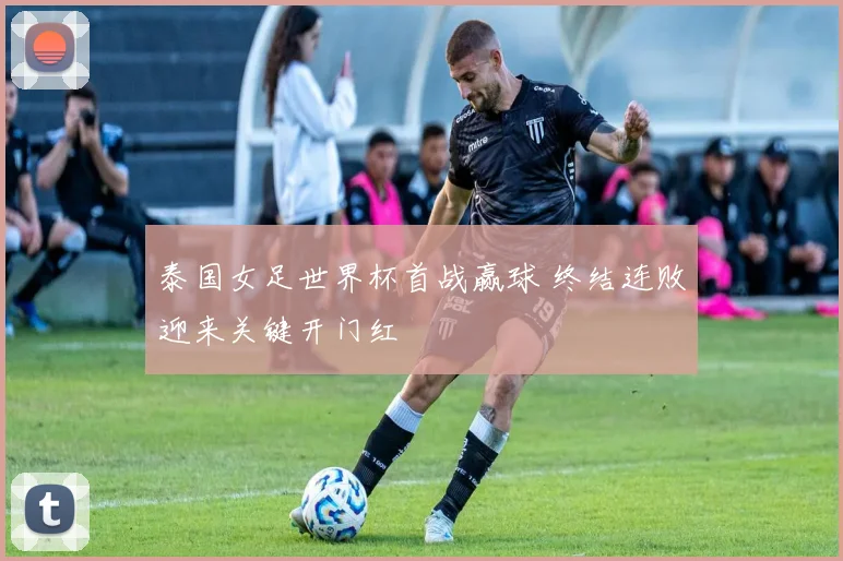 泰国女足世界杯首战赢球 终结连败迎来关键开门红