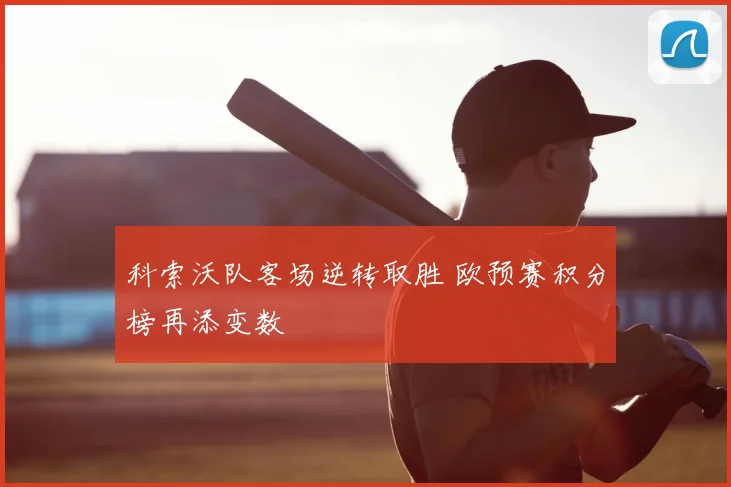 科索沃队客场逆转取胜 欧预赛积分榜再添变数