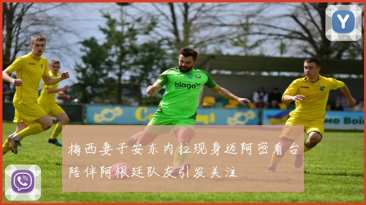 梅西妻子安东内拉现身迈阿密看台陪伴阿根廷队友引发关注