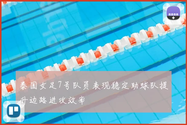 泰国女足7号队员表现稳定助球队提升边路进攻效率