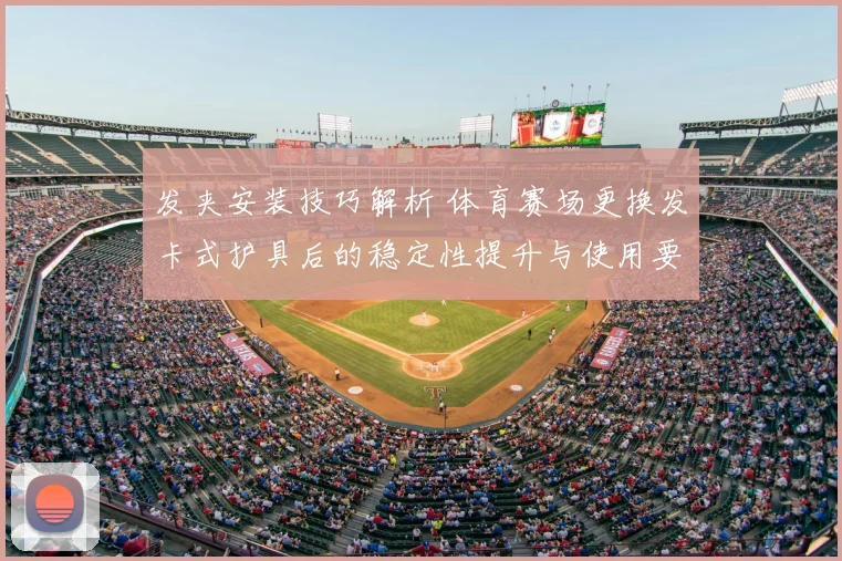 发夹安装技巧解析 体育赛场更换发卡式护具后的稳定性提升与使用要点