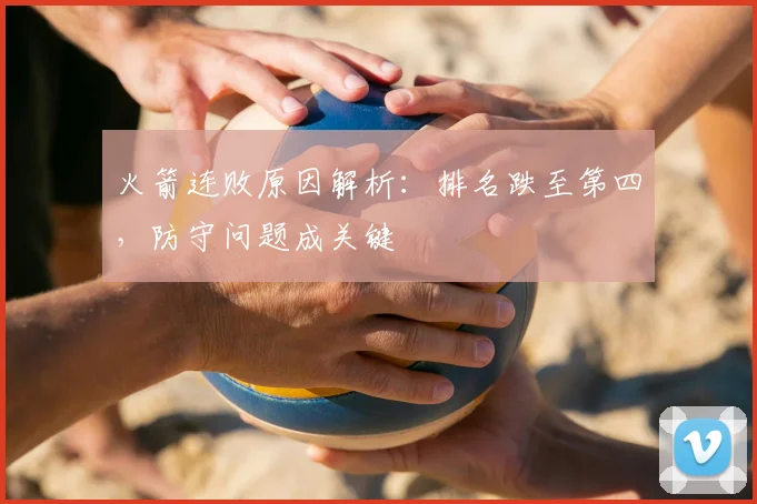 火箭连败原因解析：排名跌至第四，防守问题成关键