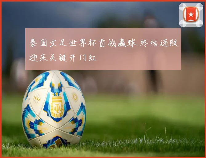 泰国女足世界杯首战赢球 终结连败迎来关键开门红