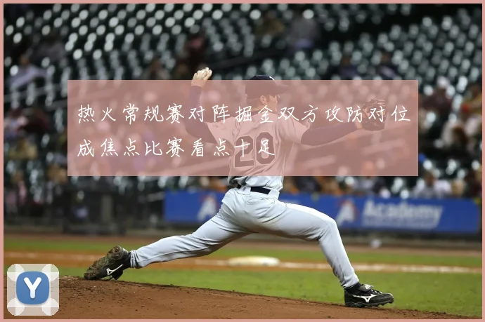 热火常规赛对阵掘金双方攻防对位成焦点比赛看点十足