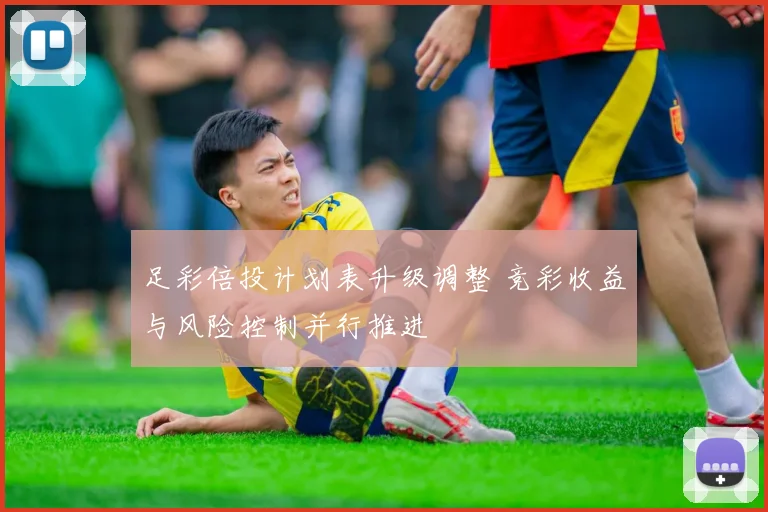 足彩倍投计划表升级调整 竞彩收益与风险控制并行推进