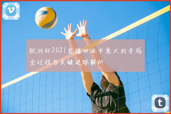 欧洲杯2021直播回放中意大利夺冠全过程与关键进球解析