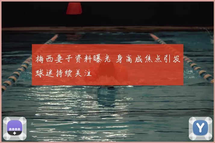 梅西妻子资料曝光 身高成焦点引发球迷持续关注