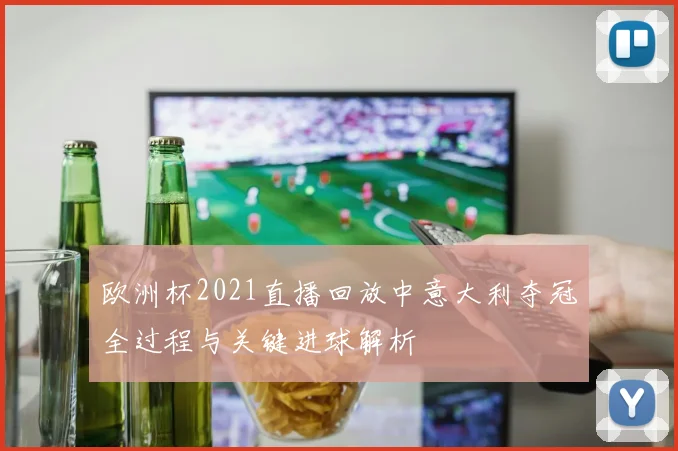 欧洲杯2021直播回放中意大利夺冠全过程与关键进球解析