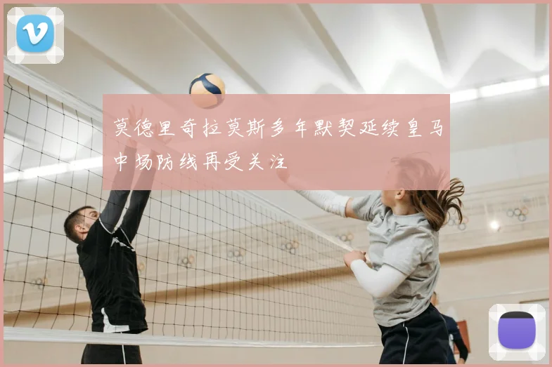 莫德里奇拉莫斯多年默契延续皇马中场防线再受关注