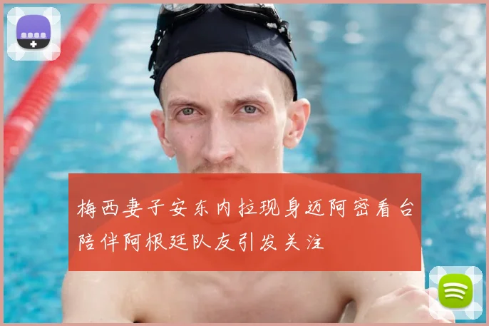 梅西妻子安东内拉现身迈阿密看台陪伴阿根廷队友引发关注