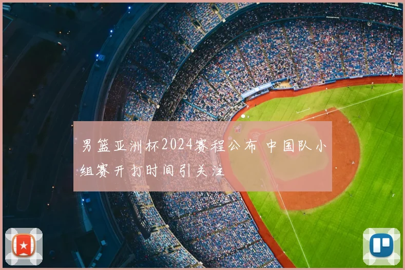男篮亚洲杯2024赛程公布 中国队小组赛开打时间引关注