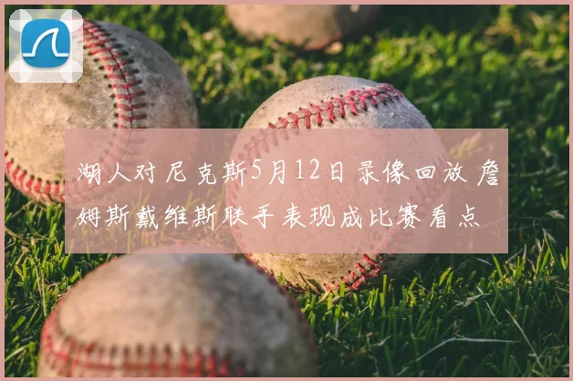 湖人对尼克斯5月12日录像回放 詹姆斯戴维斯联手表现成比赛看点