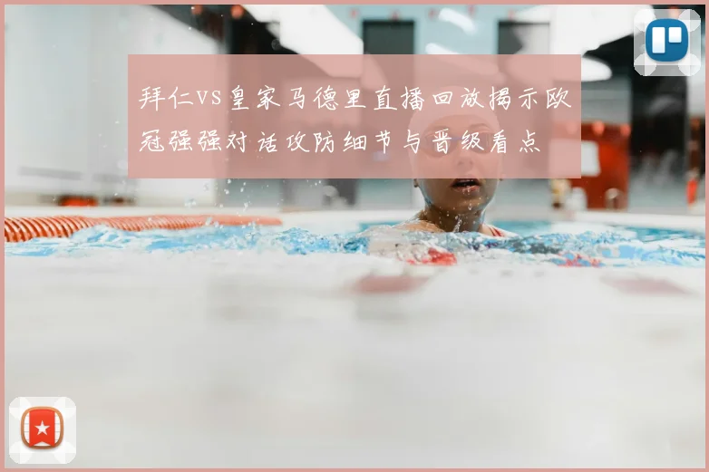拜仁vs皇家马德里直播回放揭示欧冠强强对话攻防细节与晋级看点