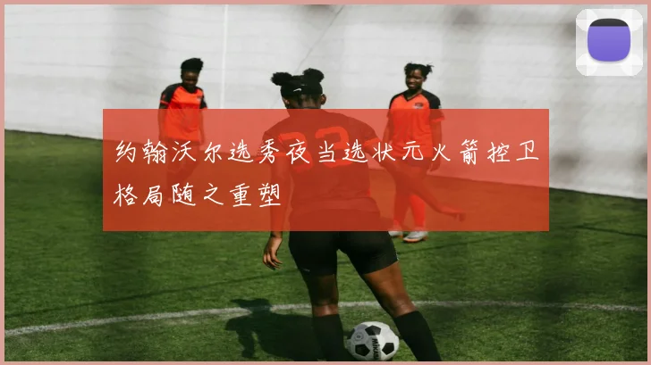 约翰沃尔选秀夜当选状元火箭控卫格局随之重塑