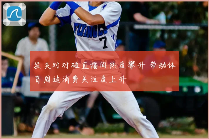 发夹对对碰直播间热度攀升 带动体育周边消费关注度上升