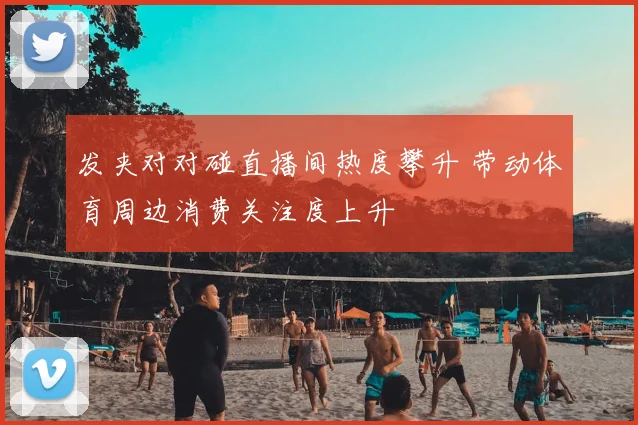 发夹对对碰直播间热度攀升 带动体育周边消费关注度上升