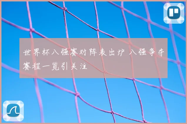 世界杯八强赛对阵表出炉 八强争夺赛程一览引关注