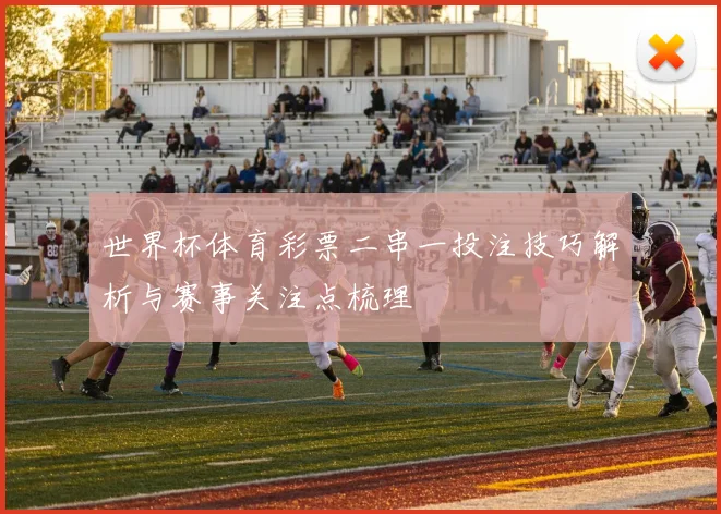 世界杯体育彩票二串一投注技巧解析与赛事关注点梳理