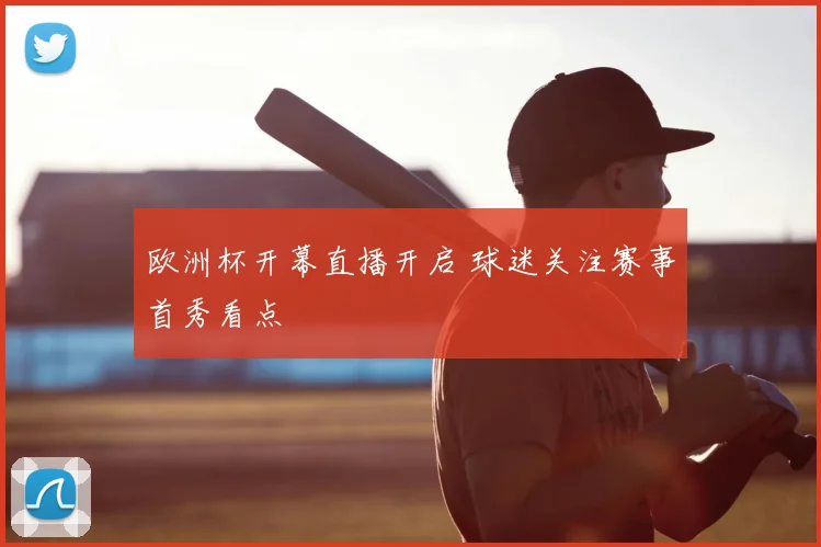 欧洲杯开幕直播开启 球迷关注赛事首秀看点