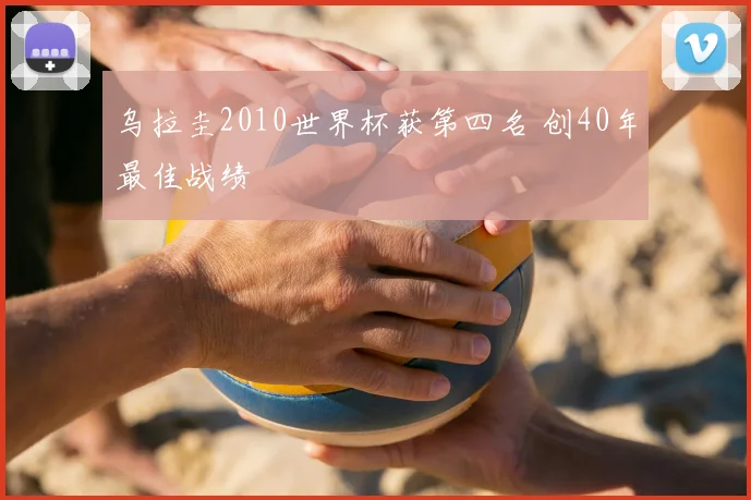 乌拉圭2010世界杯获第四名 创40年最佳战绩