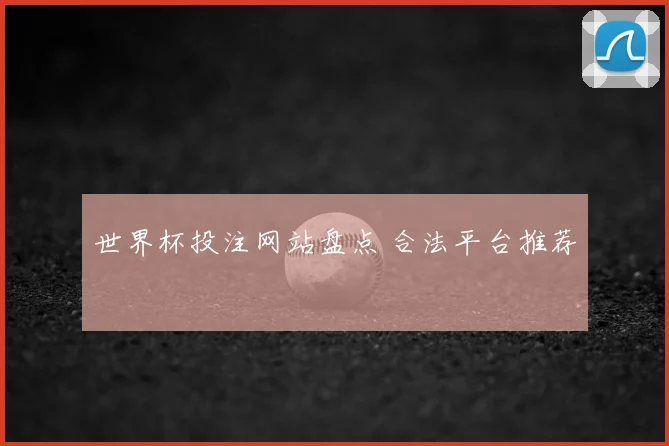 世界杯投注网站盘点 合法平台推荐